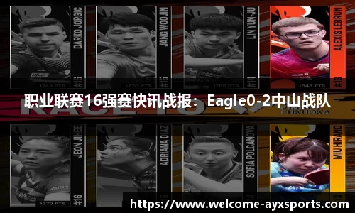 职业联赛16强赛快讯战报：Eagle0-2中山战队